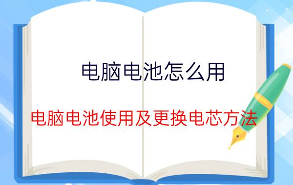 电脑电池怎么用 电脑电池使用及更换电芯方法